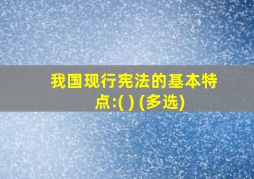 我国现行宪法的基本特点:( ) (多选)